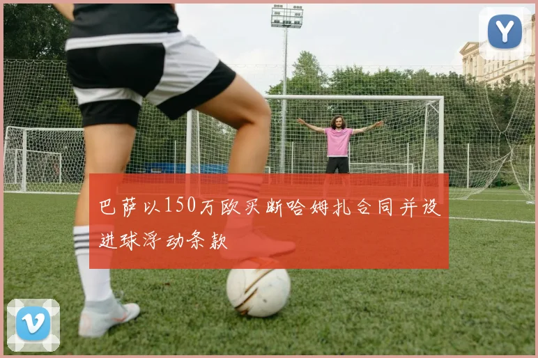 巴萨以150万欧买断哈姆扎合同并设进球浮动条款